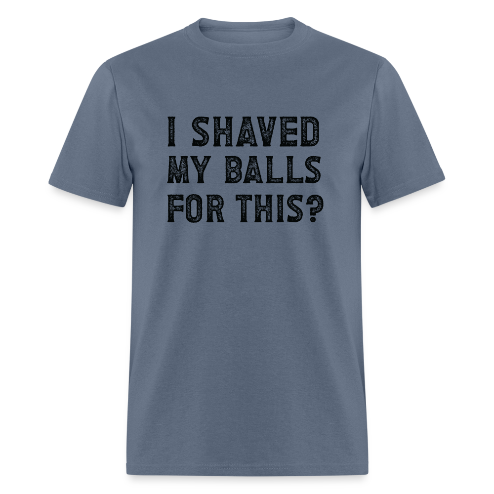 I Shaved My Balls For This (Offensive, Adult Humor) T-Shirt - denim