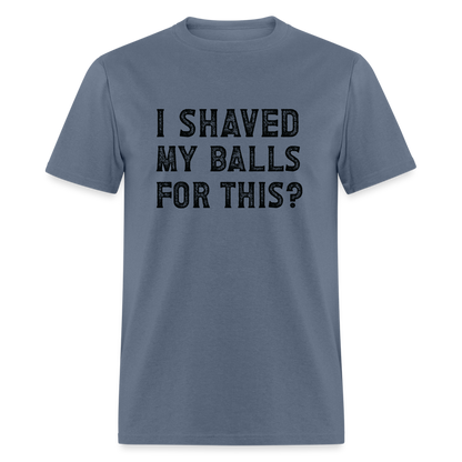 I Shaved My Balls For This (Offensive, Adult Humor) T-Shirt - denim