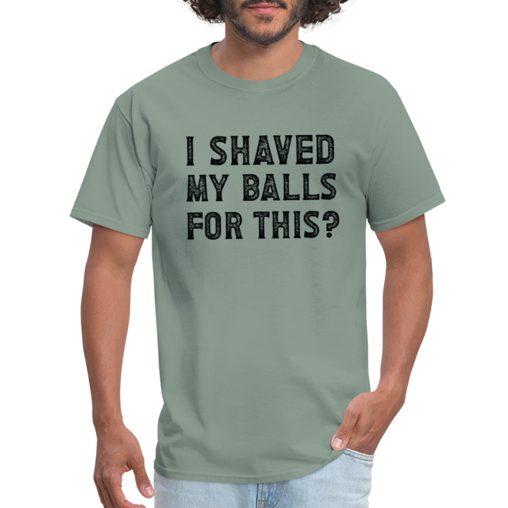 I Shaved My Balls For This (Offensive, Adult Humor) T-Shirt - sage