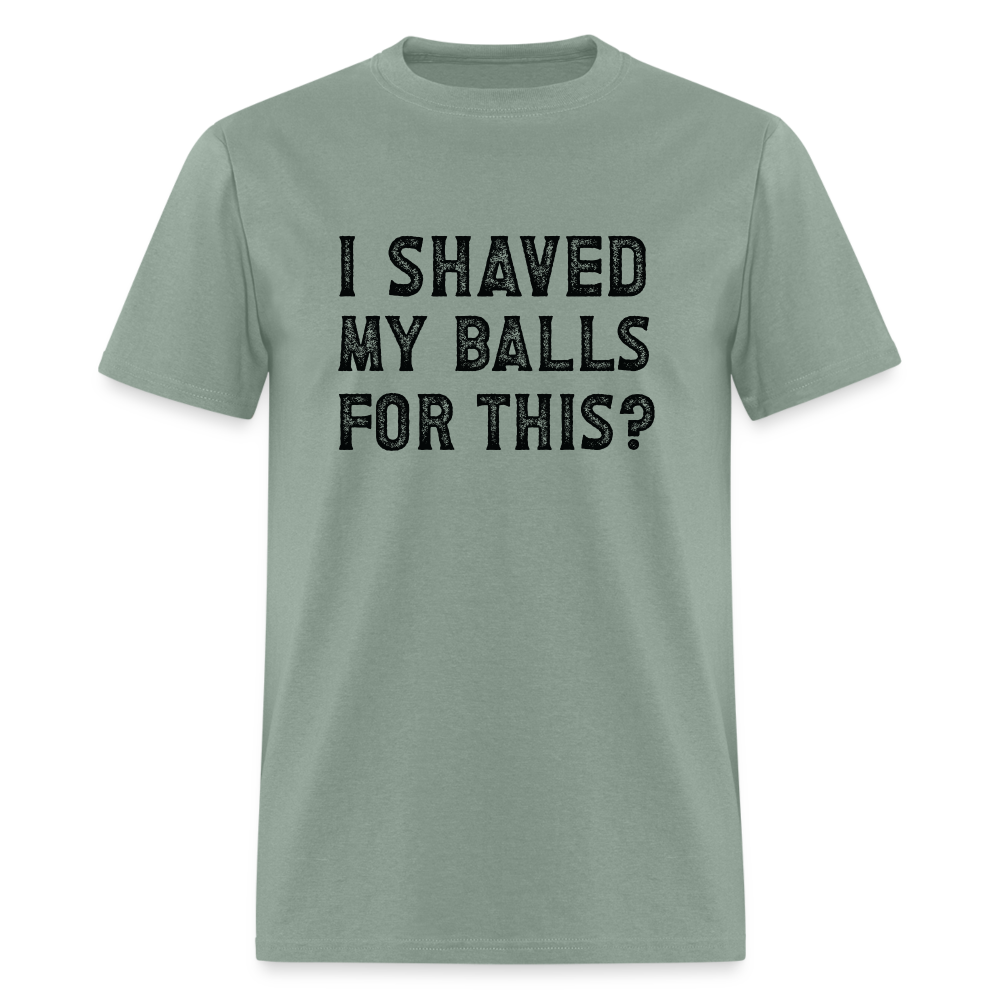 I Shaved My Balls For This (Offensive, Adult Humor) T-Shirt - sage