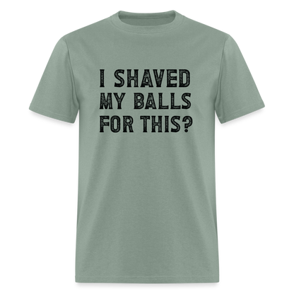 I Shaved My Balls For This (Offensive, Adult Humor) T-Shirt - sage