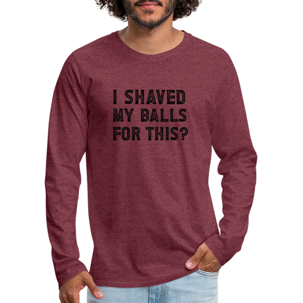 I Shaved My Balls For This (Offensive, Adult Humor) Men's Premium Long Sleeve T-Shirt - heather burgundy