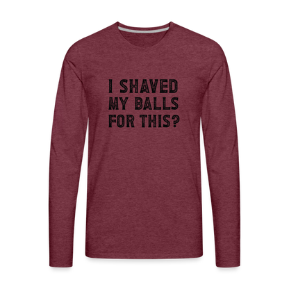 I Shaved My Balls For This (Offensive, Adult Humor) Men's Premium Long Sleeve T-Shirt - heather burgundy